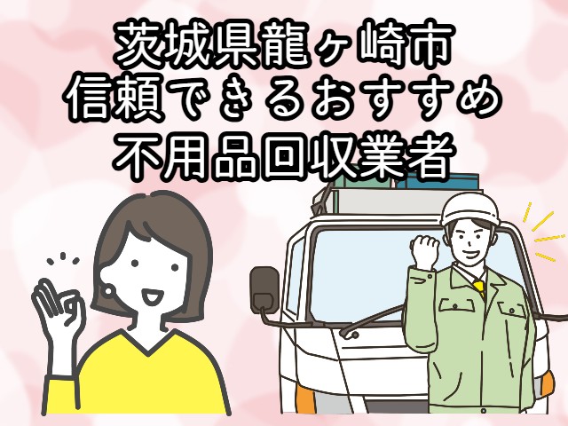 龍ヶ崎市　信頼できるおすすめ不用品回収業者